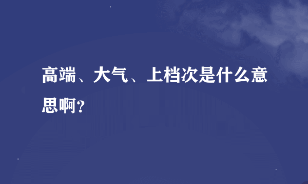 高端、大气、上档次是什么意思啊？