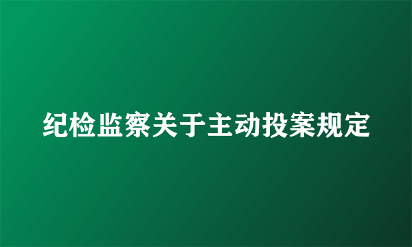 纪检监察关于主动投案规定