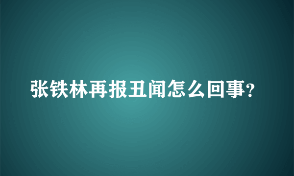 张铁林再报丑闻怎么回事？