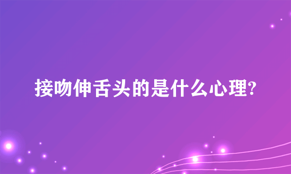 接吻伸舌头的是什么心理?