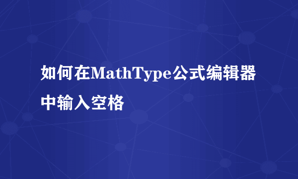 如何在MathType公式编辑器中输入空格