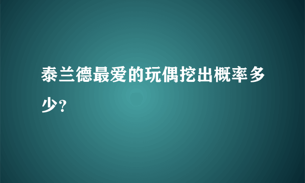 泰兰德最爱的玩偶挖出概率多少？