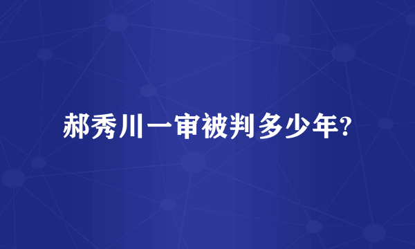 郝秀川一审被判多少年?