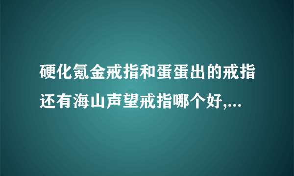 硬化氪金戒指和蛋蛋出的戒指还有海山声望戒指哪个好,说说看法?