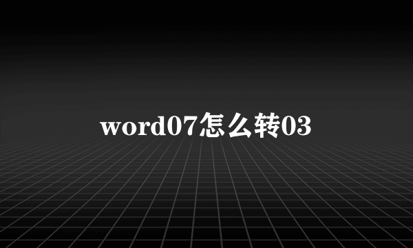 word07怎么转03