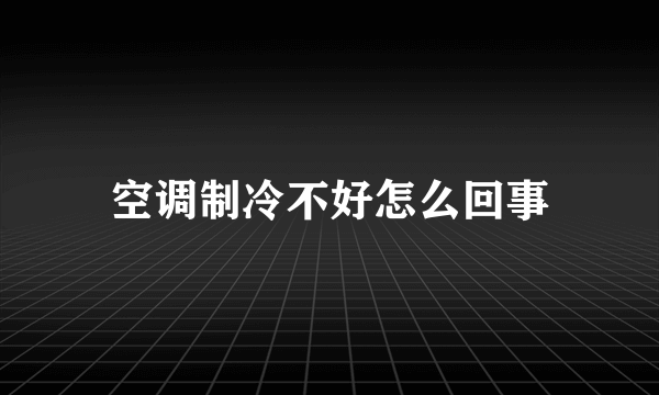 空调制冷不好怎么回事