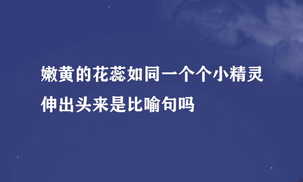 嫩黄的花蕊如同一个个小精灵伸出头来是比喻句吗