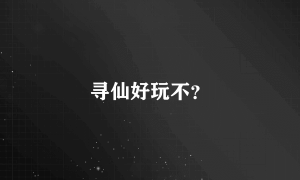 寻仙好玩不？