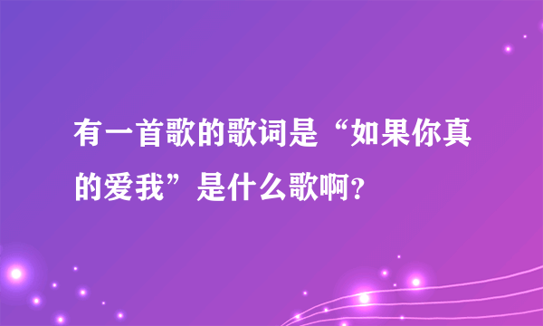 有一首歌的歌词是“如果你真的爱我”是什么歌啊？