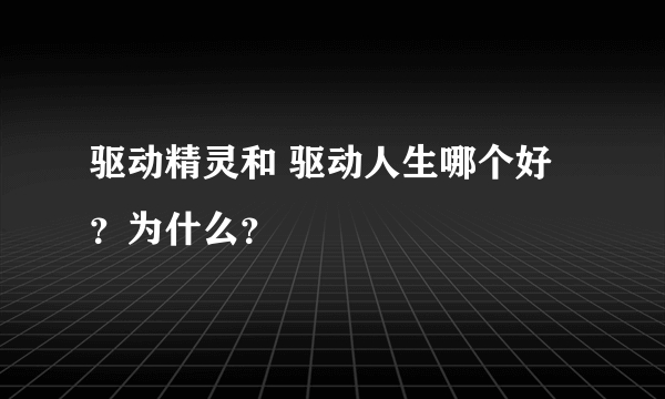 驱动精灵和 驱动人生哪个好？为什么？