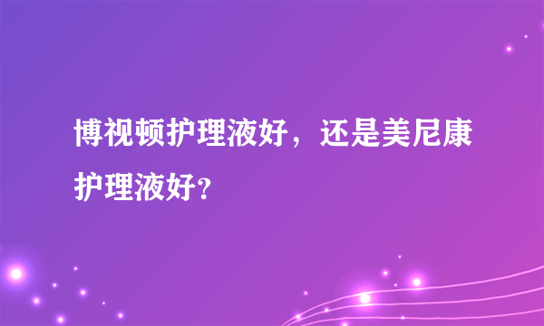 博视顿护理液好，还是美尼康护理液好？