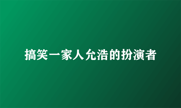 搞笑一家人允浩的扮演者