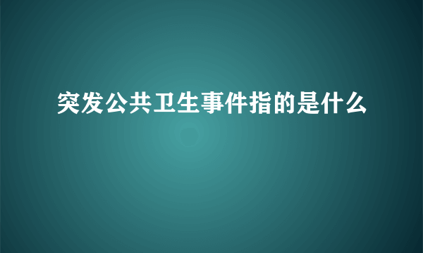 突发公共卫生事件指的是什么