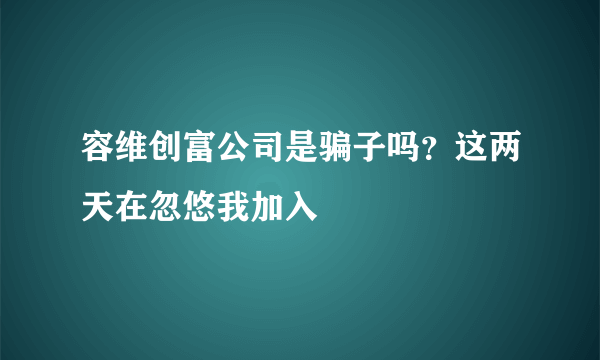 容维创富公司是骗子吗？这两天在忽悠我加入