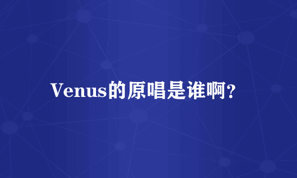 Venus的原唱是谁啊？