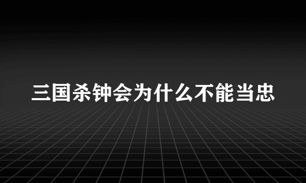 三国杀钟会为什么不能当忠