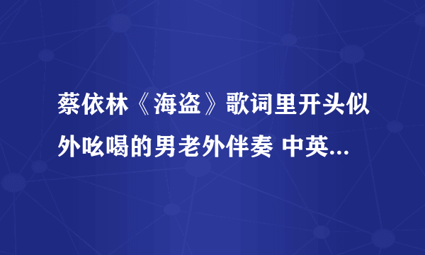 蔡依林《海盗》歌词里开头似外吆喝的男老外伴奏 中英文译出来给所有分！