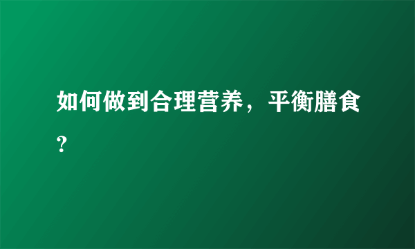 如何做到合理营养，平衡膳食？