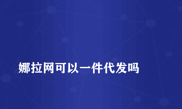 
娜拉网可以一件代发吗
