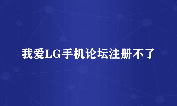 我爱LG手机论坛注册不了