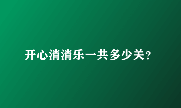 开心消消乐一共多少关？