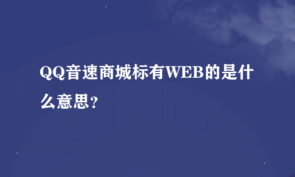 QQ音速商城标有WEB的是什么意思？