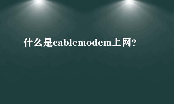 什么是cablemodem上网？