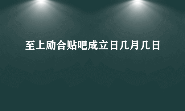 至上励合贴吧成立日几月几日