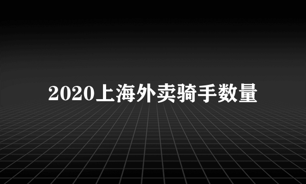 2020上海外卖骑手数量