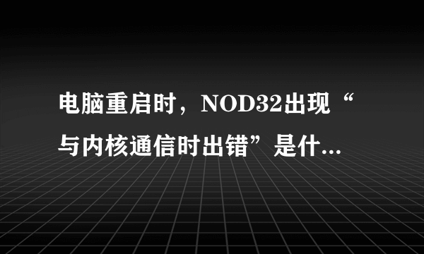 电脑重启时，NOD32出现“与内核通信时出错”是什么问题？