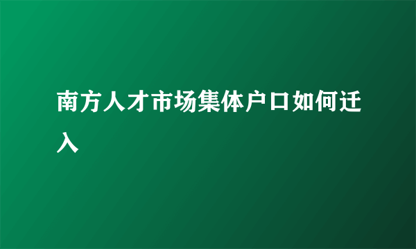 南方人才市场集体户口如何迁入