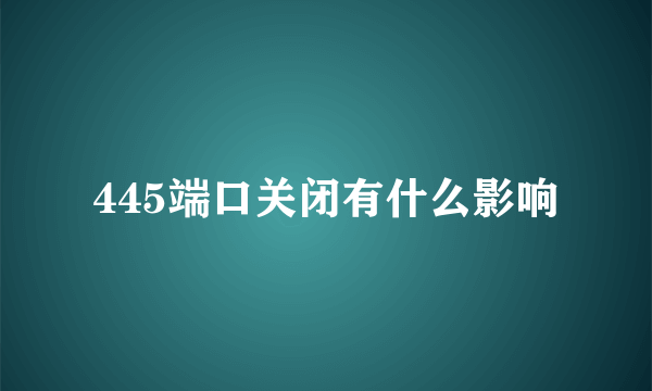 445端口关闭有什么影响