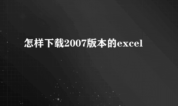 怎样下载2007版本的excel