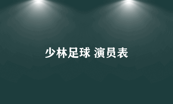 少林足球 演员表