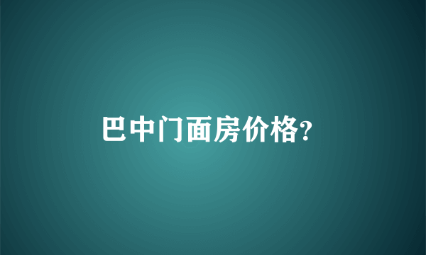 巴中门面房价格？