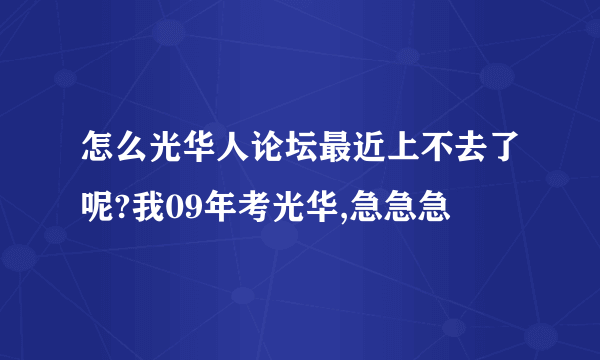 怎么光华人论坛最近上不去了呢?我09年考光华,急急急