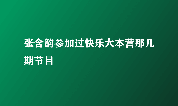 张含韵参加过快乐大本营那几期节目