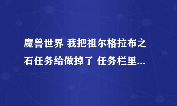 魔兽世界 我把祖尔格拉布之石任务给做掉了 任务栏里只剩了个布巴温之魂 愁苦于怎么继续任务 求解 谢谢