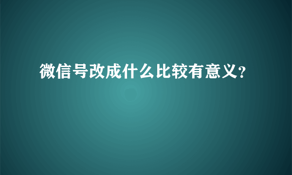 微信号改成什么比较有意义？