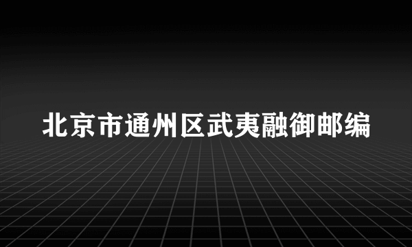 北京市通州区武夷融御邮编