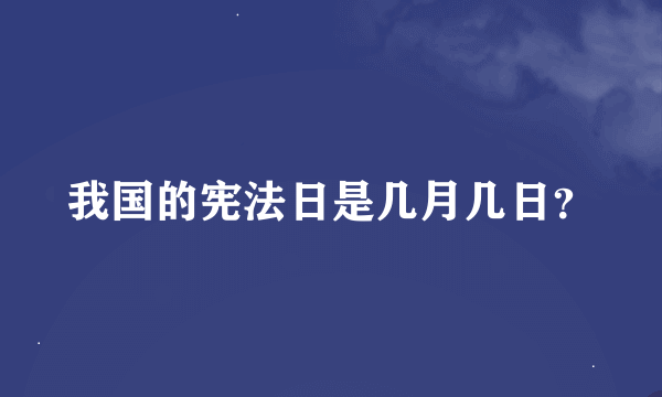 我国的宪法日是几月几日？