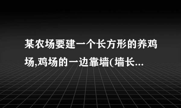 某农场要建一个长方形的养鸡场,鸡场的一边靠墙(墙长25m),另外三边用木栏围成,木兰长40m。