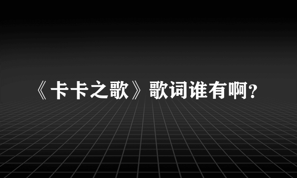 《卡卡之歌》歌词谁有啊？