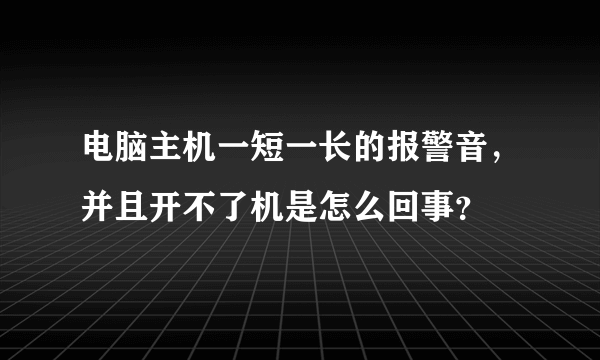 电脑主机一短一长的报警音，并且开不了机是怎么回事？