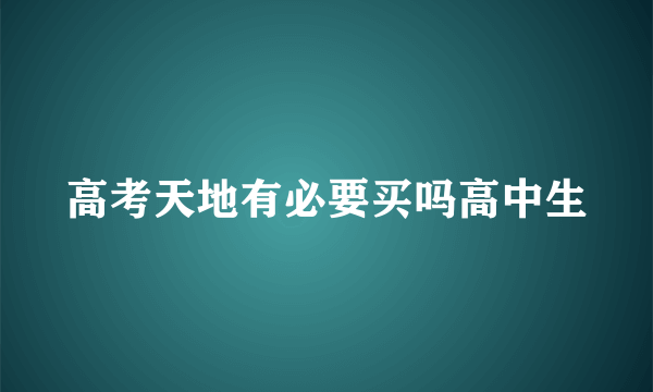 高考天地有必要买吗高中生