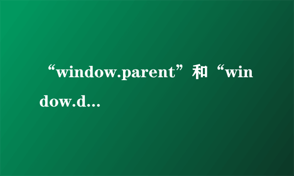 “window.parent”和“window.dialogArguments”的区别是什么？