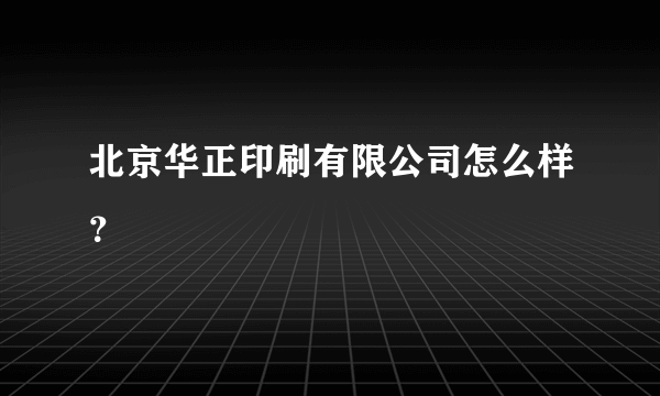 北京华正印刷有限公司怎么样？