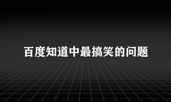 百度知道中最搞笑的问题