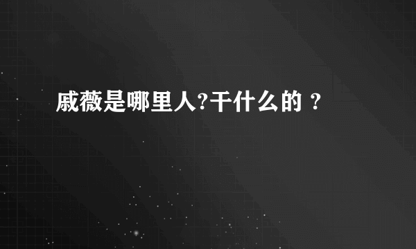 戚薇是哪里人?干什么的 ?