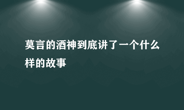 莫言的酒神到底讲了一个什么样的故事